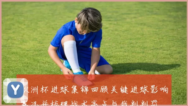 欧洲杯进球集锦回顾关键进球影响赛况并梳理战术亮点与裁判判罚