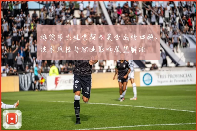 梅德韦杰娃索契冬奥会成绩回顾、技术风格与职业影响展望解读