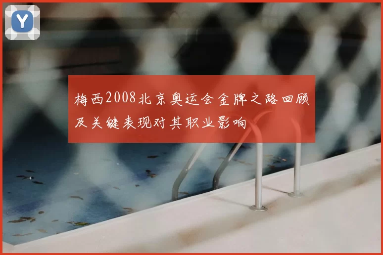 梅西2008北京奥运会金牌之路回顾及关键表现对其职业影响