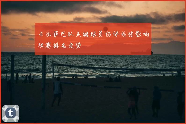 卡法萨巴队关键球员伤停或将影响联赛排名走势