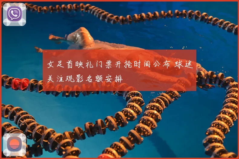 女足首映礼门票开抢时间公布 球迷关注观影名额安排