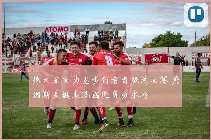 热火东决力克步行者晋级总决赛 詹姆斯关键表现成胜负分水岭