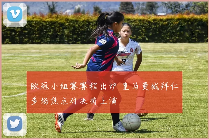 欧冠小组赛赛程出炉 皇马曼城拜仁多场焦点对决将上演