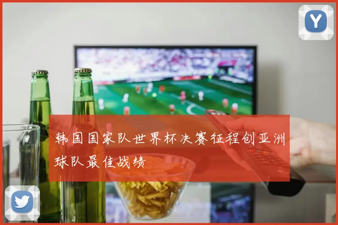 韩国国家队世界杯决赛征程创亚洲球队最佳战绩