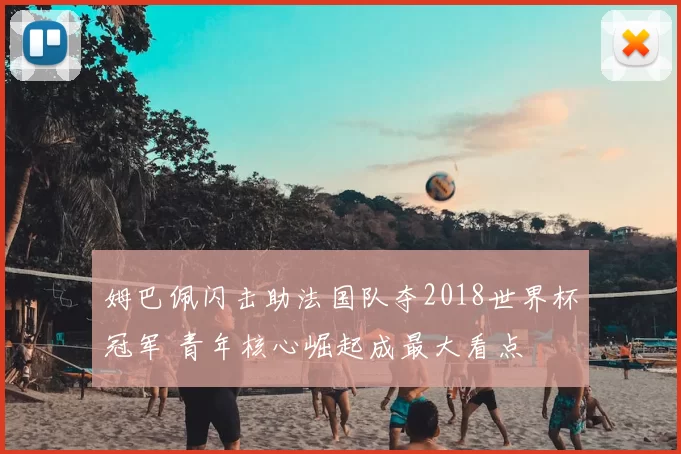 姆巴佩闪击助法国队夺2018世界杯冠军 青年核心崛起成最大看点