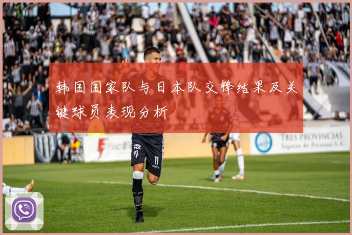 韩国国家队与日本队交锋结果及关键球员表现分析