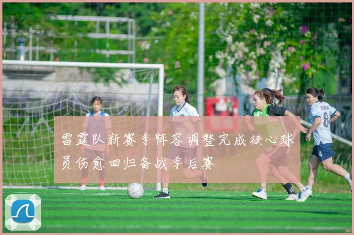 雷霆队新赛季阵容调整完成核心球员伤愈回归备战季后赛