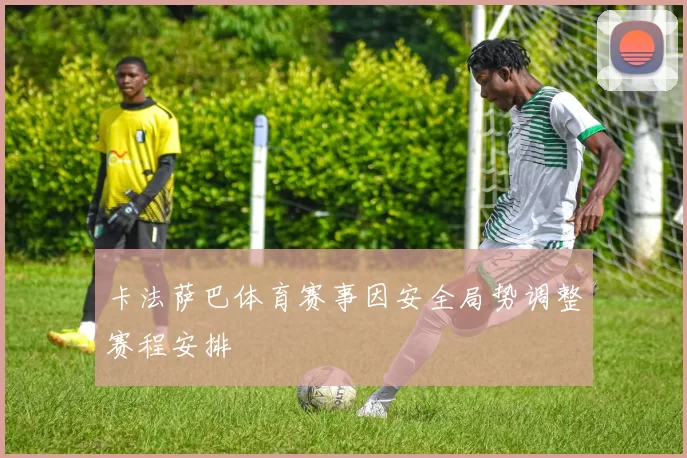 卡法萨巴体育赛事因安全局势调整赛程安排