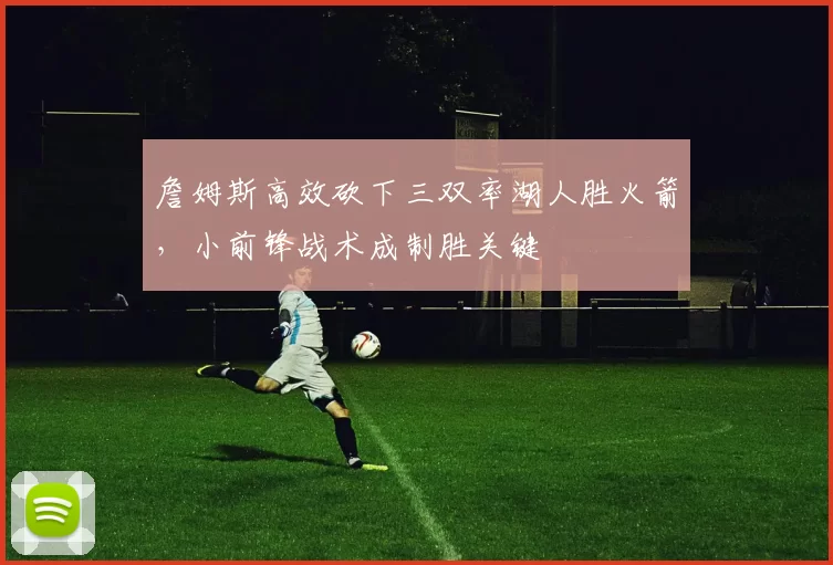 詹姆斯高效砍下三双率湖人胜火箭，小前锋战术成制胜关键