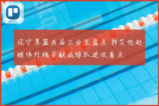 辽宁男篮历届三分王盘点 郭艾伦赵继伟外线贡献成球队进攻看点
