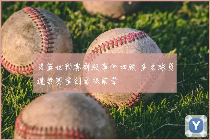 男篮世预赛群殴事件回顾 多名球员遭禁赛重创晋级前景