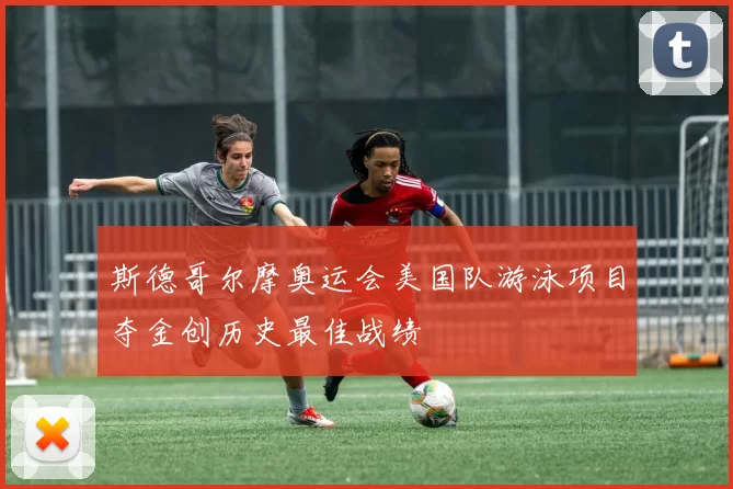 斯德哥尔摩奥运会美国队游泳项目夺金创历史最佳战绩