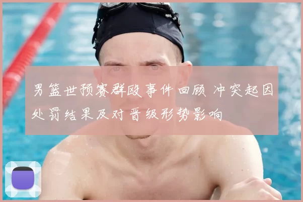 男篮世预赛群殴事件回顾 冲突起因处罚结果及对晋级形势影响