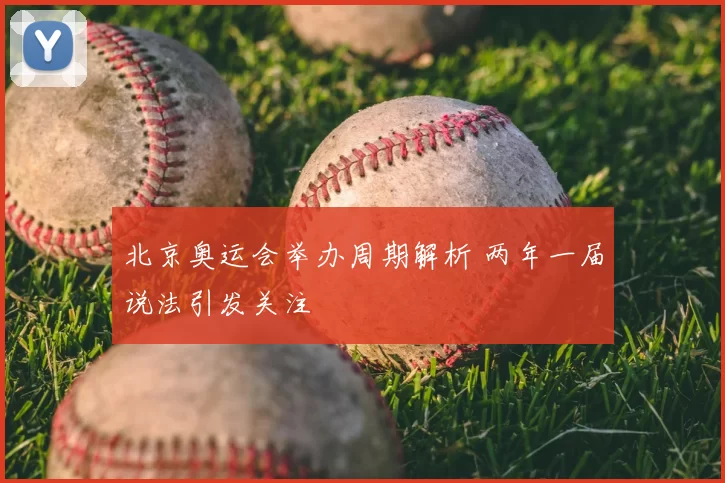 北京奥运会举办周期解析 两年一届说法引发关注