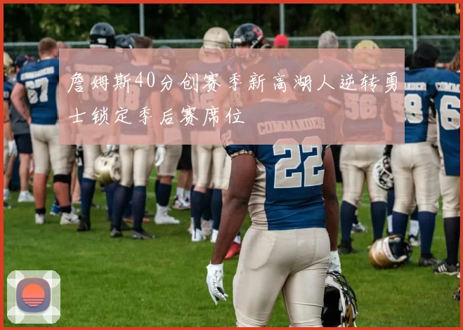 詹姆斯40分创赛季新高湖人逆转勇士锁定季后赛席位