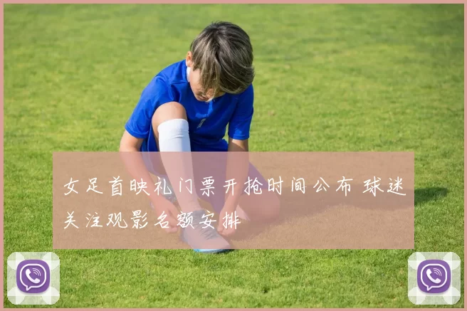 女足首映礼门票开抢时间公布 球迷关注观影名额安排