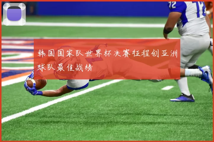 韩国国家队世界杯决赛征程创亚洲球队最佳战绩
