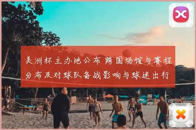 美洲杯主办地公布 跨国场馆与赛程分布及对球队备战影响与球迷出行提示