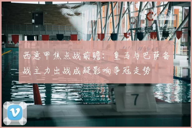 西意甲焦点战前瞻：皇马与巴萨备战主力出战成疑影响争冠走势
