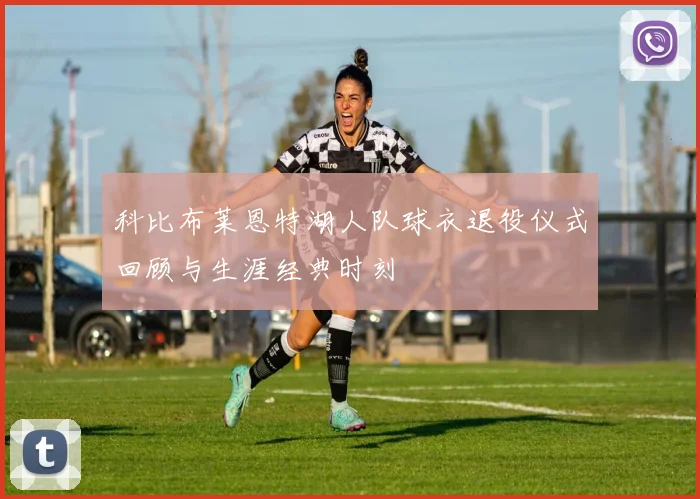 科比布莱恩特湖人队球衣退役仪式回顾与生涯经典时刻
