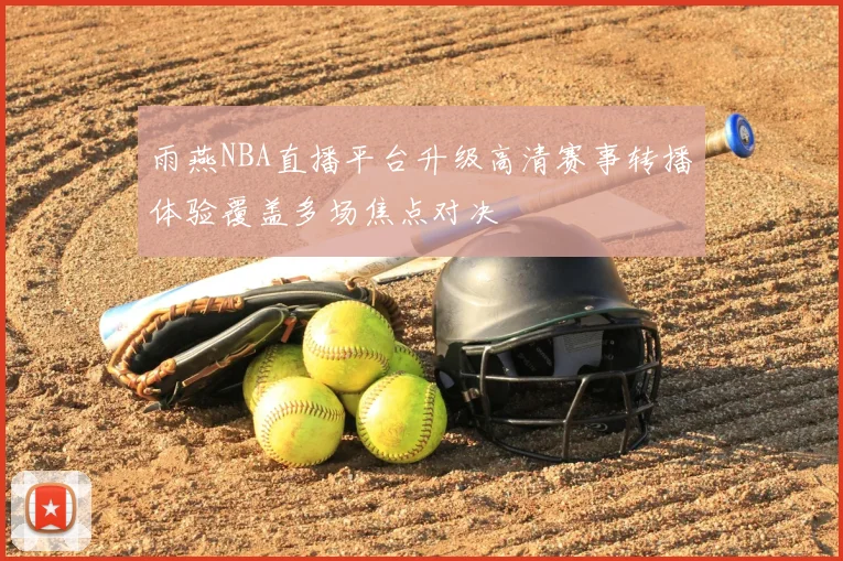 雨燕NBA直播平台升级高清赛事转播体验覆盖多场焦点对决