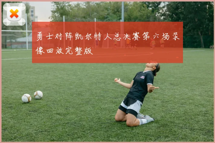 勇士对阵凯尔特人总决赛第六场录像回放完整版