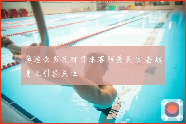 奥运会男足对日本赛程受关注 备战看点引发关注