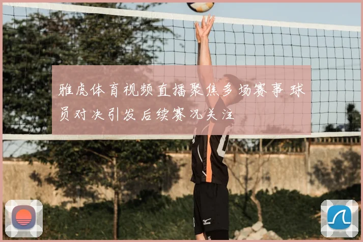 雅虎体育视频直播聚焦多场赛事 球员对决引发后续赛况关注