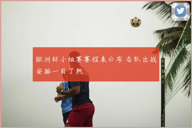欧洲杯小组赛赛程表公布 各队出战安排一目了然