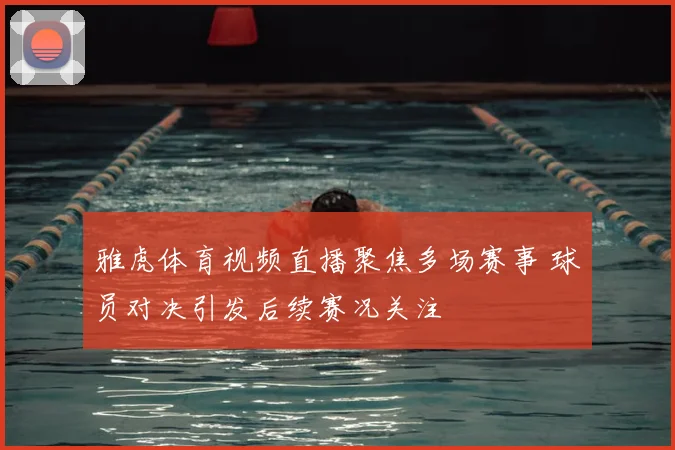 雅虎体育视频直播聚焦多场赛事 球员对决引发后续赛况关注
