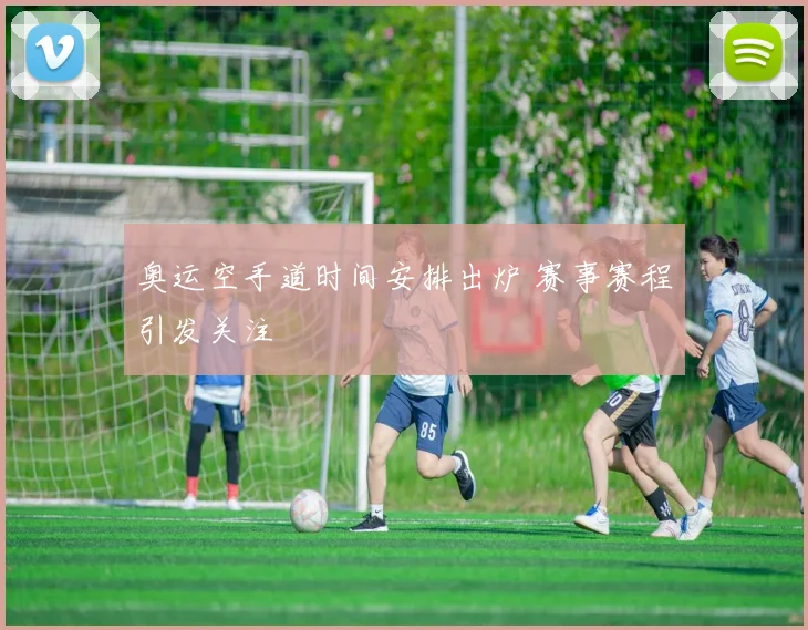 奥运空手道时间安排出炉 赛事赛程引发关注