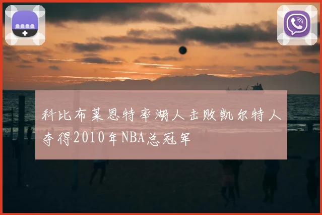 科比布莱恩特率湖人击败凯尔特人夺得2010年NBA总冠军